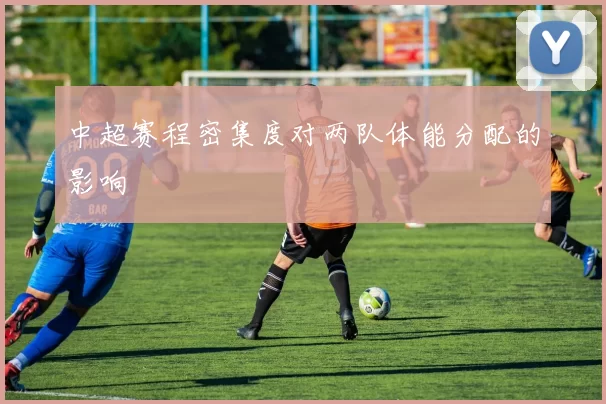 中超赛程密集度对两队体能分配的影响