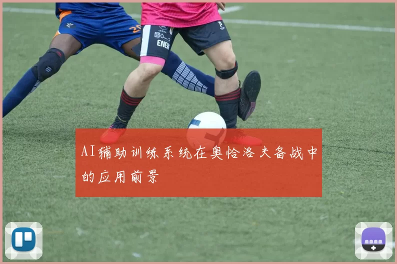 AI辅助训练系统在奥恰洛夫备战中的应用前景
