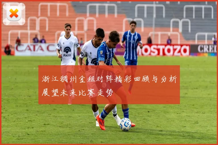 浙江稠州金租对阵精彩回顾与分析展望未来比赛走势