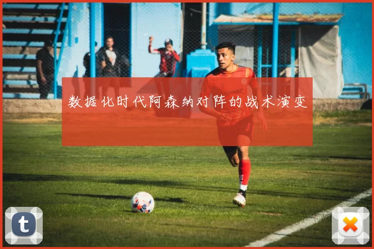 数据化时代阿森纳对阵的战术演变