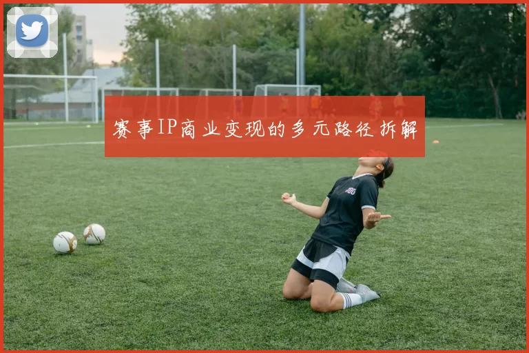 赛事IP商业变现的多元路径拆解