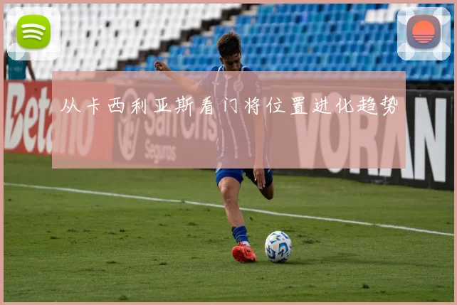从卡西利亚斯看门将位置进化趋势