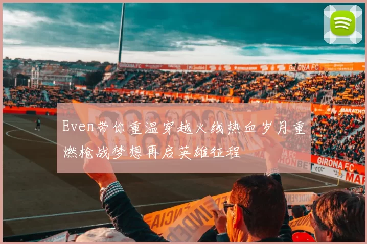 Even带你重温穿越火线热血岁月重燃枪战梦想再启英雄征程