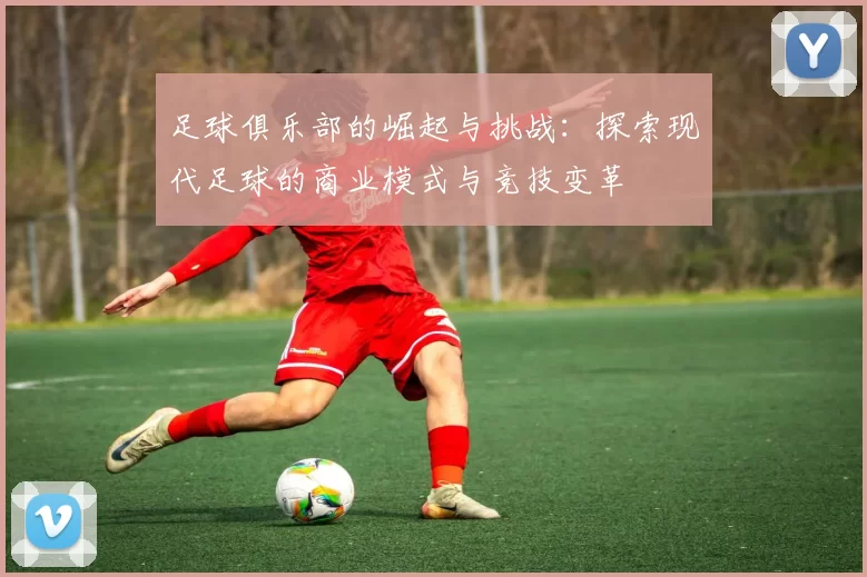 足球俱乐部的崛起与挑战：探索现代足球的商业模式与竞技变革
