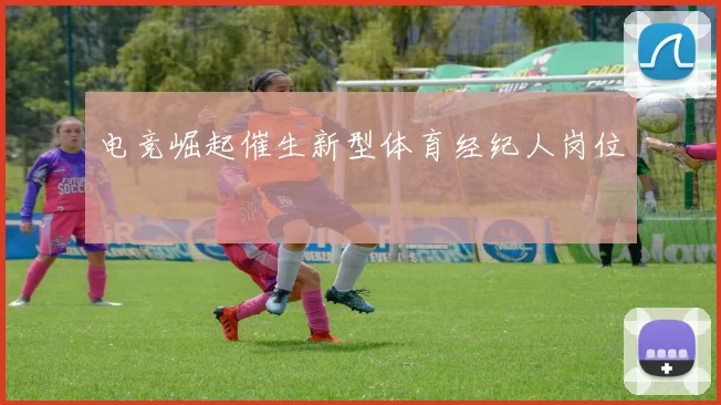 电竞崛起催生新型体育经纪人岗位