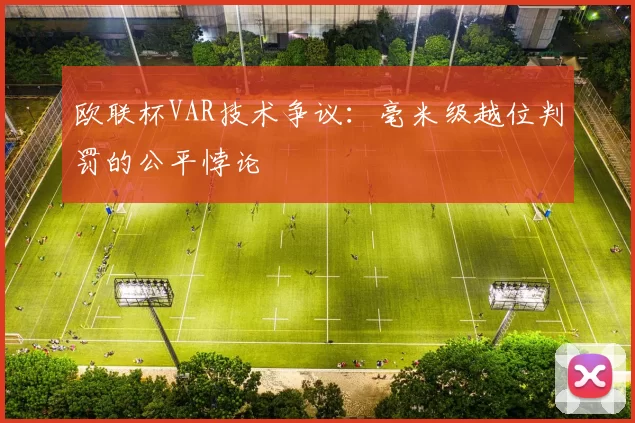 欧联杯VAR技术争议：毫米级越位判罚的公平悖论