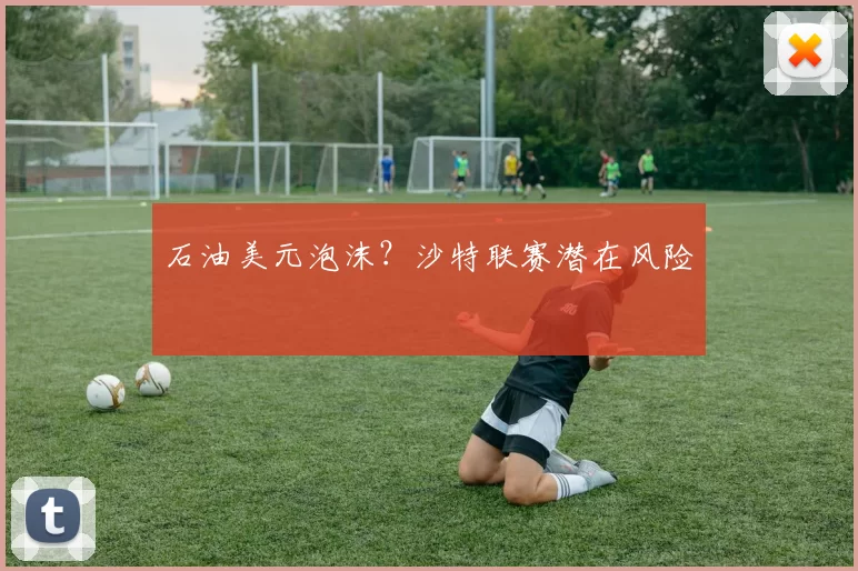 石油美元泡沫？沙特联赛潜在风险