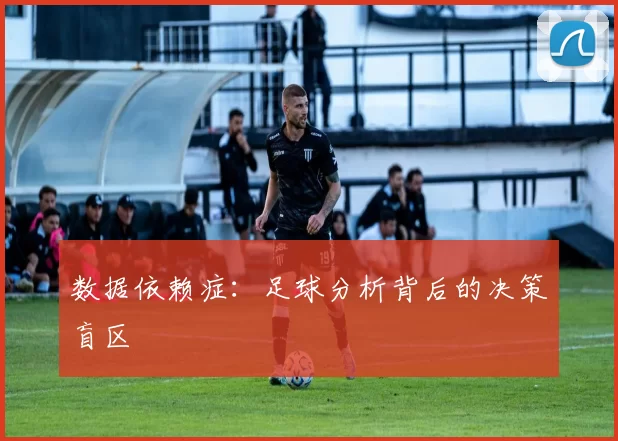 数据依赖症：足球分析背后的决策盲区