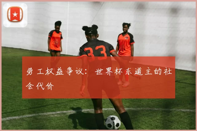 劳工权益争议：世界杯东道主的社会代价