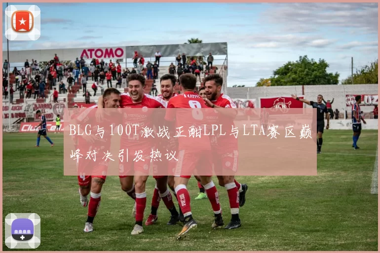 BLG与100T激战正酣LPL与LTA赛区巅峰对决引发热议