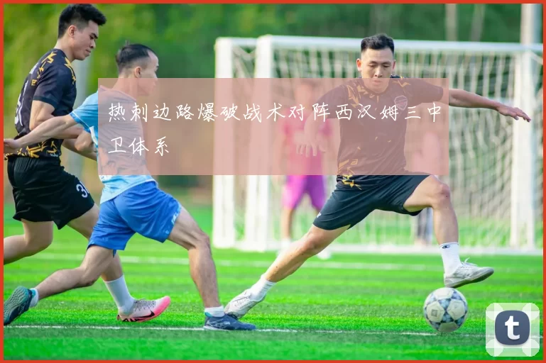 热刺边路爆破战术对阵西汉姆三中卫体系