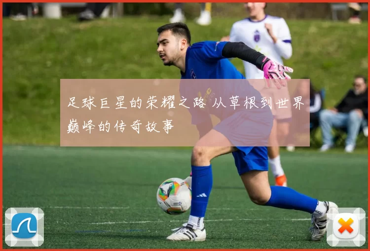 足球巨星的荣耀之路 从草根到世界巅峰的传奇故事