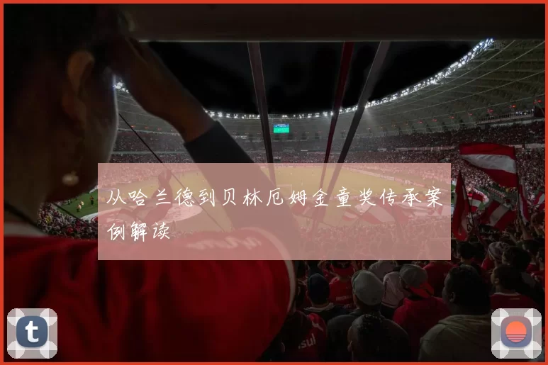 从哈兰德到贝林厄姆金童奖传承案例解读